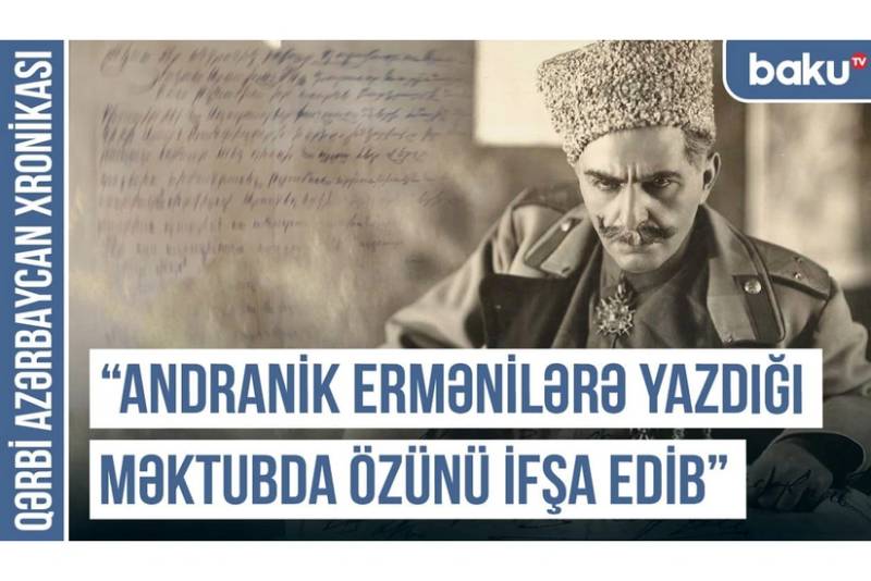 Qərbi Azərbaycan Xronikası: "Andranik ermənilərə yazdığı məktubda özünü ifşa edib"